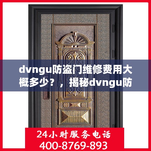 dvngu防盗门维修费用大概多少？，揭秘dvngu防盗门维修费用，了解维修成本与价格细节
