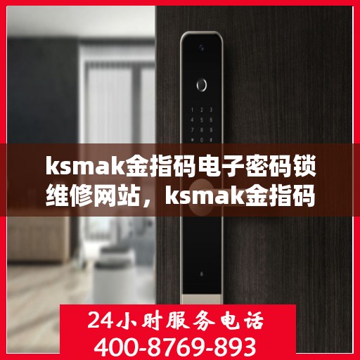ksmak金指码电子密码锁维修网站，ksmak金指码电子密码锁维修服务介绍