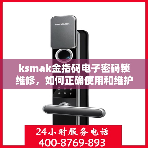 ksmak金指码电子密码锁维修，如何正确使用和维护ksmak金指码电子密码锁？