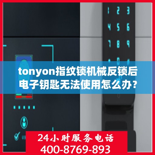 tonyon指纹锁机械反锁后电子钥匙无法使用怎么办？，TONYON指纹锁机械反锁后电子钥匙无法使用的解决方法