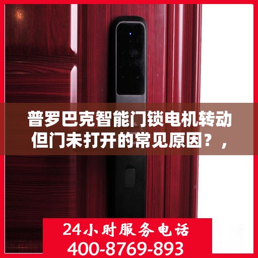 普罗巴克智能门锁电机转动但门未打开的常见原因？，普罗巴克智能门锁电机转动但门未打开的原因分析