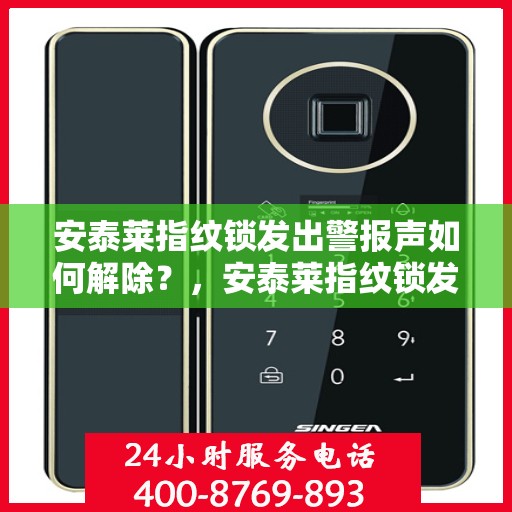 安泰莱指纹锁发出警报声如何解除？，安泰莱指纹锁发出警报声的解决方法