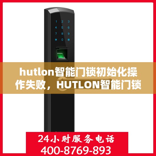 hutlon智能门锁初始化操作失败，HUTLON智能门锁初始化操作失败的解决方法