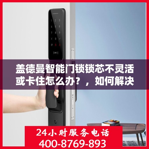 盖德曼智能门锁锁芯不灵活或卡住怎么办？，如何解决盖德曼智能门锁锁芯不灵活或卡住的问题？