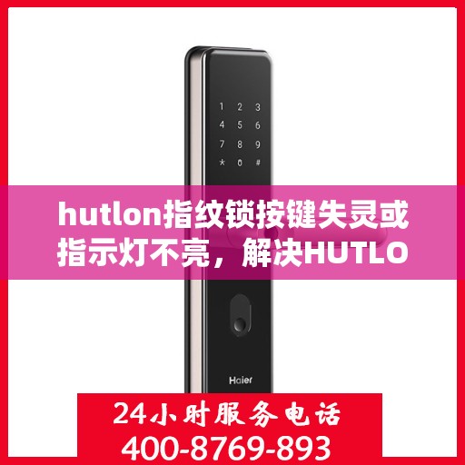 hutlon指纹锁按键失灵或指示灯不亮，解决HUTLON指纹锁按键失灵与指示灯不亮问题的步骤