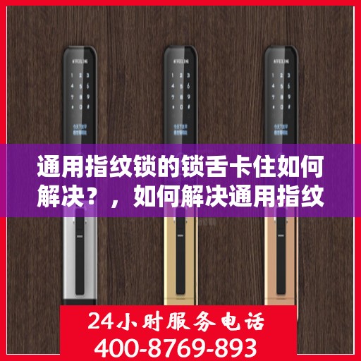 通用指纹锁的锁舌卡住如何解决？，如何解决通用指纹锁的锁舌卡住问题？