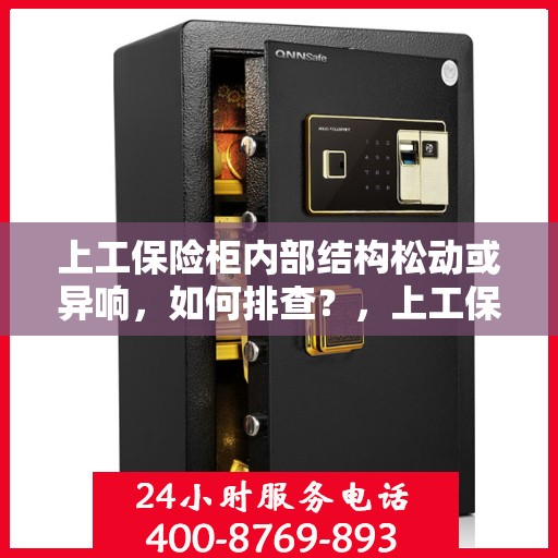 上工保险柜内部结构松动或异响，如何排查？，上工保险柜内部结构松动或异响排查指南
