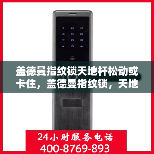 盖德曼指纹锁天地杆松动或卡住，盖德曼指纹锁，天地杆松动与卡住的解决方法