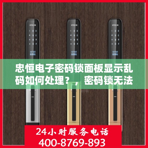 忠恒电子密码锁面板显示乱码如何处理？，密码锁无法正常解锁或显示乱码的解决方法