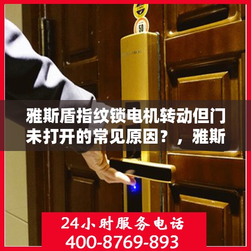 雅斯盾指纹锁电机转动但门未打开的常见原因？，雅斯盾指纹锁电机转动但门未打开的原因分析