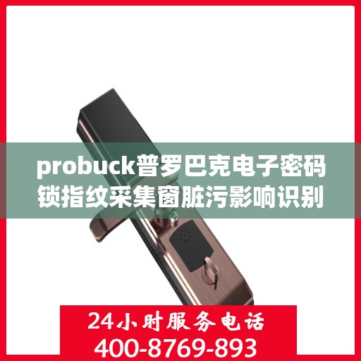 probuck普罗巴克电子密码锁指纹采集窗脏污影响识别怎么清洁？，如何清洁 probuck 普罗巴克电子密码锁的指纹采集窗口以保持其正常识别？
