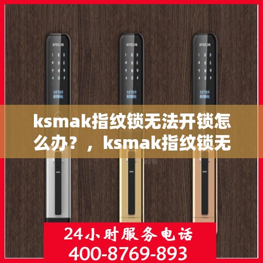 ksmak指纹锁无法开锁怎么办？，ksmak指纹锁无法开锁的解决方法