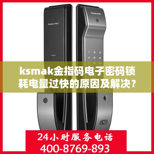 ksmak金指码电子密码锁耗电量过快的原因及解决？，KSMAK金指码电子密码锁耗电量过快的常见原因及其解决方案