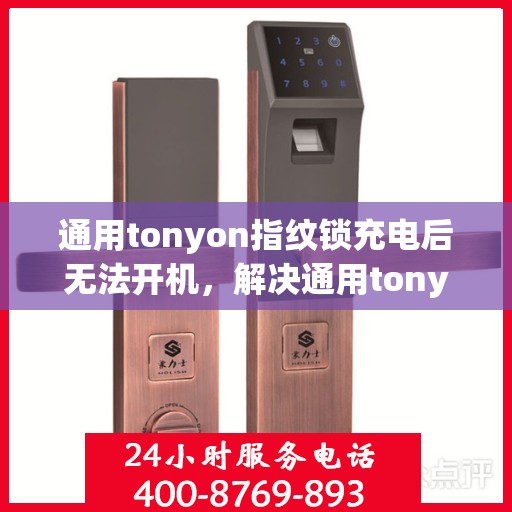 通用tonyon指纹锁充电后无法开机，解决通用tonyon指纹锁充电后无法开机的问题