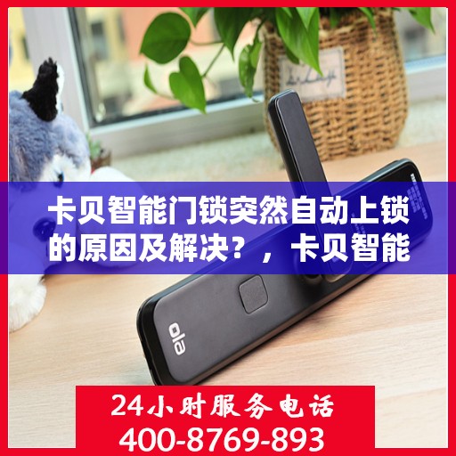 卡贝智能门锁突然自动上锁的原因及解决？，卡贝智能门锁意外自动上锁原因解析与解决策略
