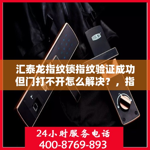 汇泰龙指纹锁指纹验证成功但门打不开怎么解决？，指纹验证成功但无法开门的解决方案