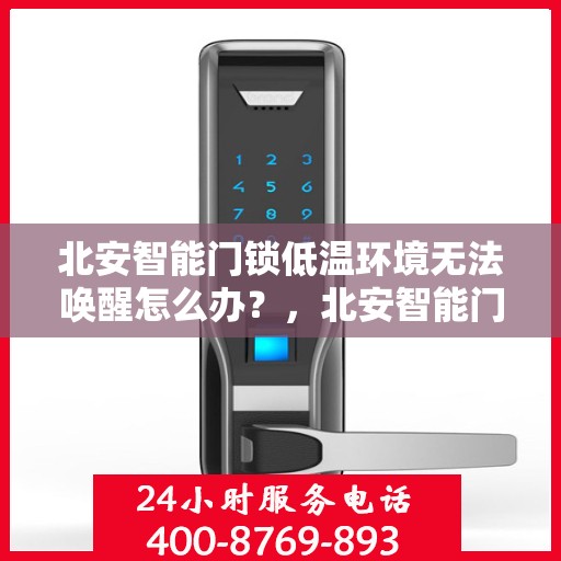 北安智能门锁低温环境无法唤醒怎么办？，北安智能门锁低温故障解析，无法唤醒的解决方法