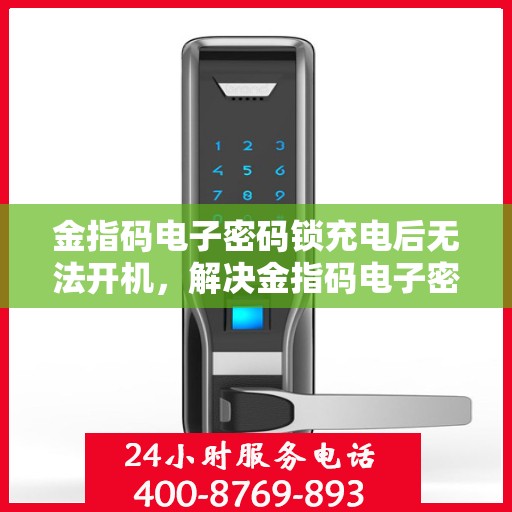 金指码电子密码锁充电后无法开机，解决金指码电子密码锁充电后无法开机的问题