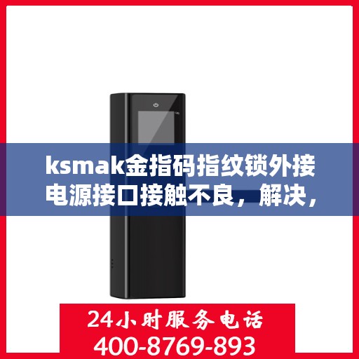 ksmak金指码指纹锁外接电源接口接触不良，解决，KSMAK金指码指纹锁外接电源接口接触不良问题