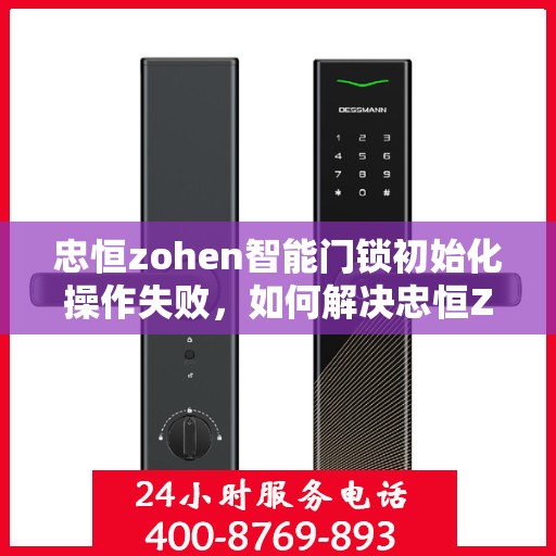 忠恒zohen智能门锁初始化操作失败，如何解决忠恒ZoHe智能门锁初始化操作失败的问题？
