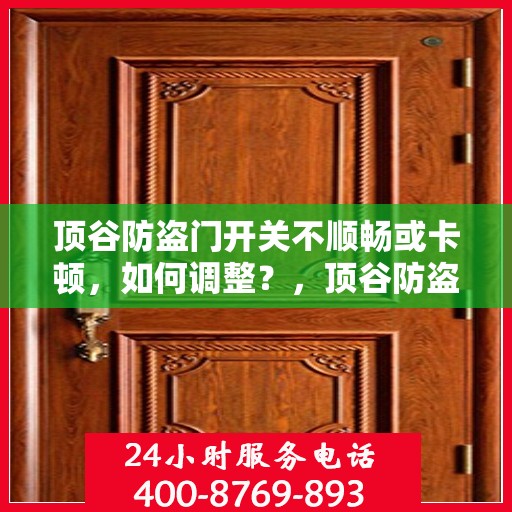 顶谷防盗门开关不顺畅或卡顿，如何调整？，顶谷防盗门开关调整攻略，解决卡顿不顺畅问题