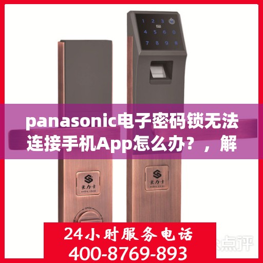 panasonic电子密码锁无法连接手机App怎么办？，解决Panasonic电子密码锁无法连接手机App的问题