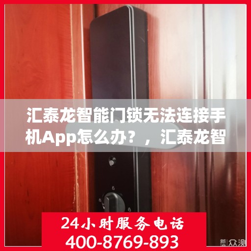 汇泰龙智能门锁无法连接手机App怎么办？，汇泰龙智能门锁连接手机App失败的解决方法