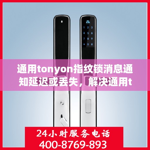 通用tonyon指纹锁消息通知延迟或丢失，解决通用tonyon指纹锁消息通知延迟或丢失问题的步骤