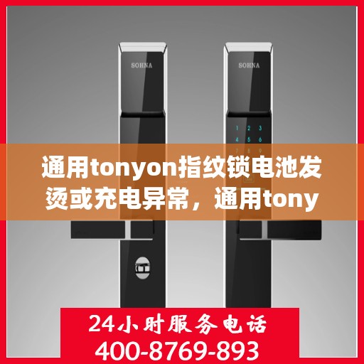 通用tonyon指纹锁电池发烫或充电异常，通用tonyon指纹锁常见问题及解决方法分析