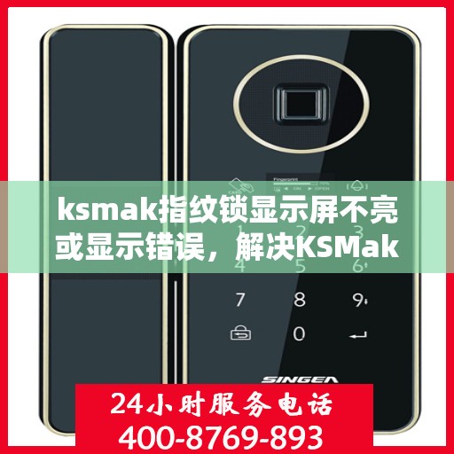 ksmak指纹锁显示屏不亮或显示错误，解决KSMak指纹锁显示屏不亮或显示错误问题指南