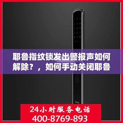 耶鲁指纹锁发出警报声如何解除？，如何手动关闭耶鲁指纹锁的警报声