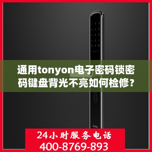 通用tonyon电子密码锁密码键盘背光不亮如何检修？，通用tonyon电子密码锁密码键盘背光不亮的故障排查方法