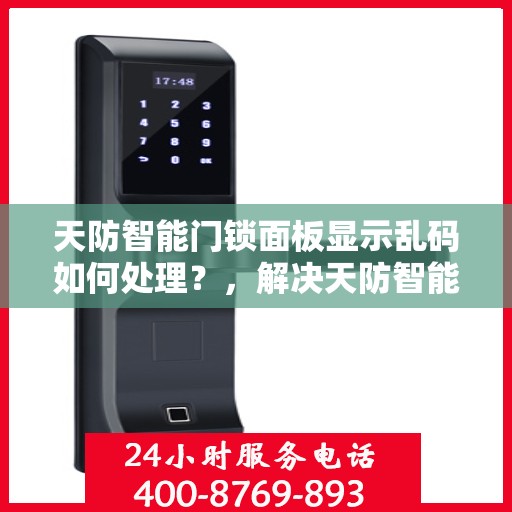 天防智能门锁面板显示乱码如何处理？，解决天防智能门锁面板乱码问题的步骤