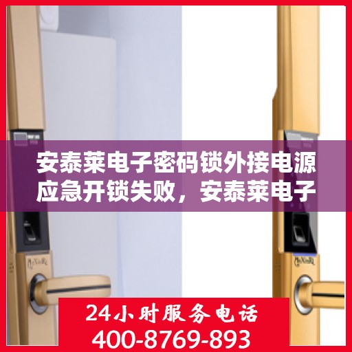 安泰莱电子密码锁外接电源应急开锁失败，安泰莱电子密码锁外接电源无法实现应急开锁