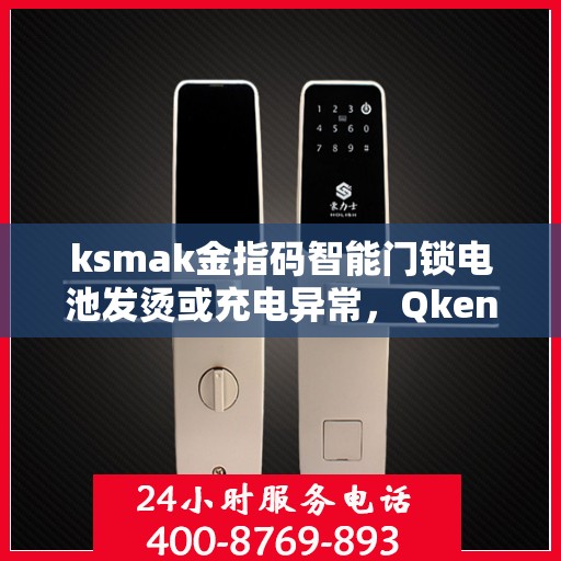 ksmak金指码智能门锁电池发烫或充电异常，Qken智能门锁常见问题及解决方案解析