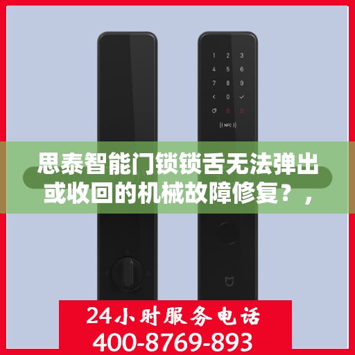 思泰智能门锁锁舌无法弹出或收回的机械故障修复？，解决思泰智能门锁锁舌无法弹出或收回的常见机械问题