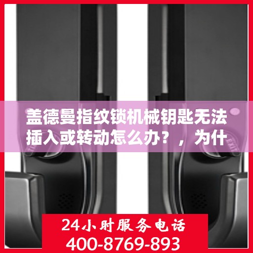 盖德曼指纹锁机械钥匙无法插入或转动怎么办？，为什么盖德曼指纹锁机械钥匙无法插入或转动？