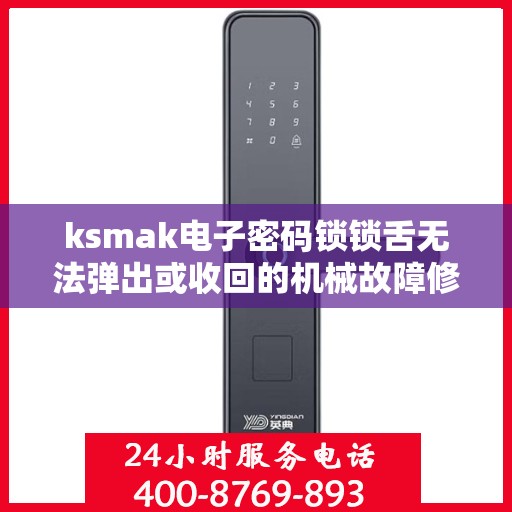 ksmak电子密码锁锁舌无法弹出或收回的机械故障修复？，电子密码锁锁舌无法弹出或收回的故障排查与维修方法