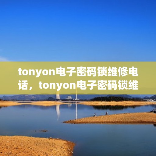 tonyon电子密码锁维修电话，tonyon电子密码锁维修服务联系电话查询