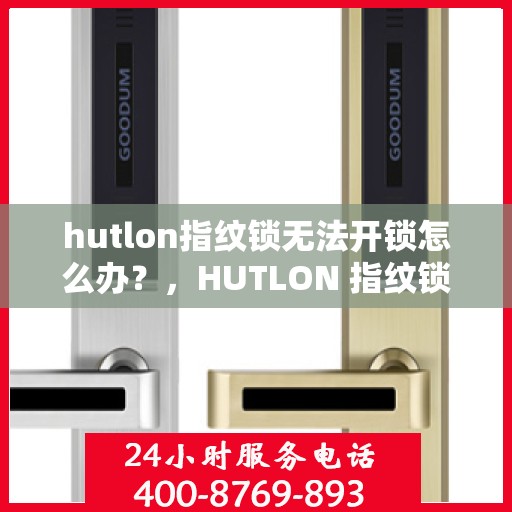 hutlon指纹锁无法开锁怎么办？，HUTLON 指纹锁无法开锁的解决方法