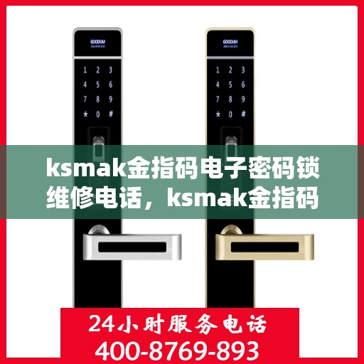 ksmak金指码电子密码锁维修电话，ksmak金指码电子密码锁维修服务热线