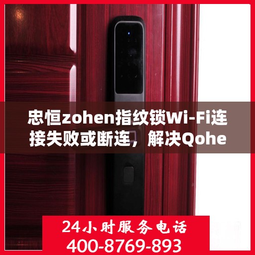 忠恒zohen指纹锁Wi-Fi连接失败或断连，解决Qohen zohen指纹锁WiFi连接问题的步骤指南