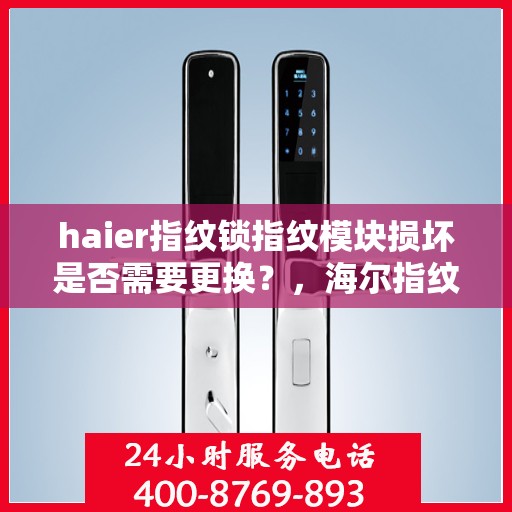 haier指纹锁指纹模块损坏是否需要更换？，海尔指纹锁指纹模块损坏是否需要更换？解析维修与更换的考量因素