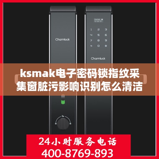 ksmak电子密码锁指纹采集窗脏污影响识别怎么清洁？，如何清洁ksmak电子密码锁的指纹采集窗口以提高识别准确性？