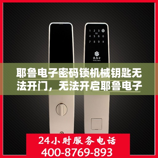 耶鲁电子密码锁机械钥匙无法开门，无法开启耶鲁电子密码锁，机械钥匙失效的解决方案