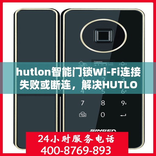 hutlon智能门锁Wi-Fi连接失败或断连，解决HUTLON智能门锁WiFi连接问题的步骤指南