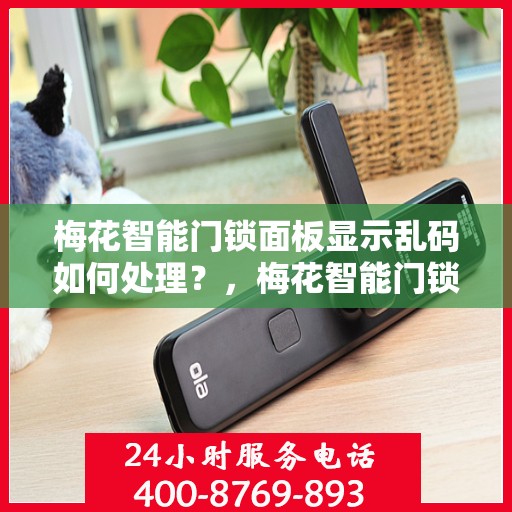 梅花智能门锁面板显示乱码如何处理？，梅花智能门锁面板显示乱码的解决方法