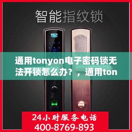 通用tonyon电子密码锁无法开锁怎么办？，通用tonyon电子密码锁无法开锁的解决方法