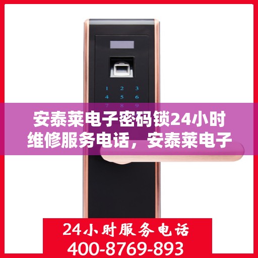 安泰莱电子密码锁24小时维修服务电话，安泰莱电子密码锁24小时紧急维修服务热线