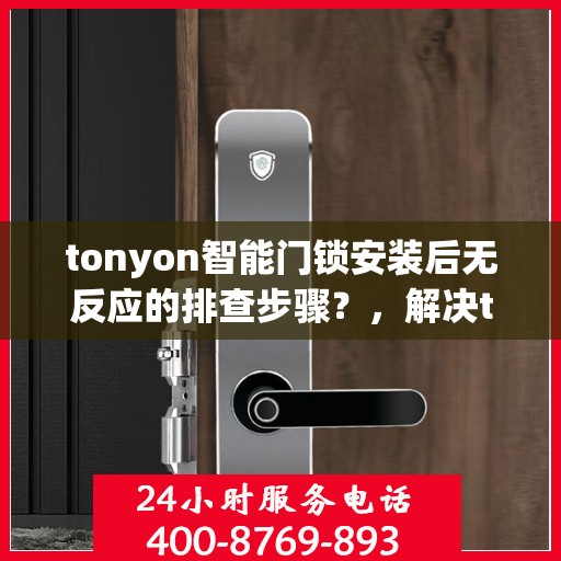 tonyon智能门锁安装后无反应的排查步骤？，解决tonyon智能门锁安装后无反应的问题
